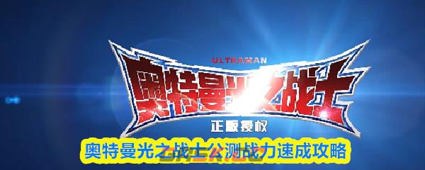 奥特曼光之战士公测战力速成攻略-第1张-手游攻略-GASK