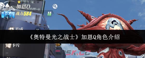 《奥特曼光之战士》加恩Q角色介绍-第1张-手游攻略-GASK