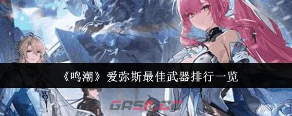 《鸣潮》爱弥斯最佳武器排行一览