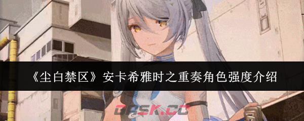 《尘白禁区》安卡希雅时之重奏角色强度介绍