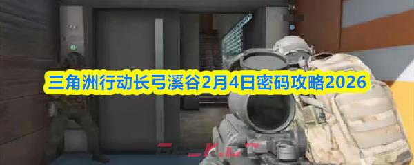 三角洲行动长弓溪谷2月4日密码攻略2026