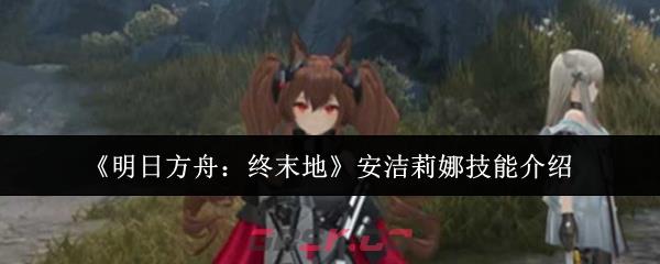 《明日方舟：终末地》安洁莉娜技能介绍