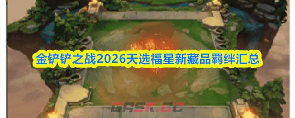 金铲铲之战2026天选福星新藏品羁绊汇总