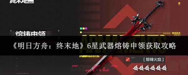《明日方舟：终末地》6星武器熔铸申领获取攻略
