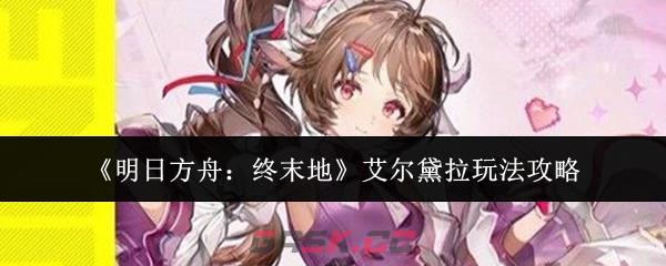 《明日方舟：终末地》艾尔黛拉玩法攻略-第1张-手游攻略-GASK