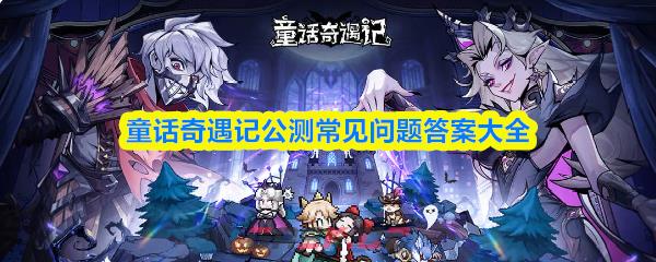 童话奇遇记公测常见问题答案大全-第1张-手游攻略-GASK