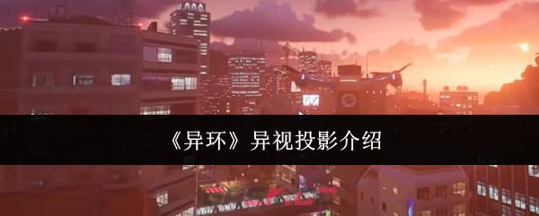 《异环》异视投影介绍-第1张-手游攻略-GASK