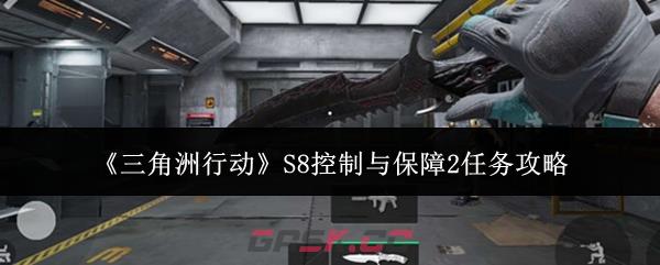 《三角洲行动》S8控制与保障2任务攻略-第1张-手游攻略-GASK