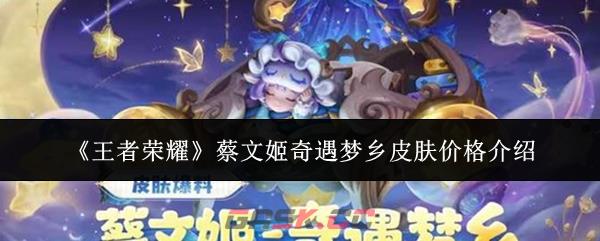 《王者荣耀》蔡文姬奇遇梦乡皮肤价格介绍