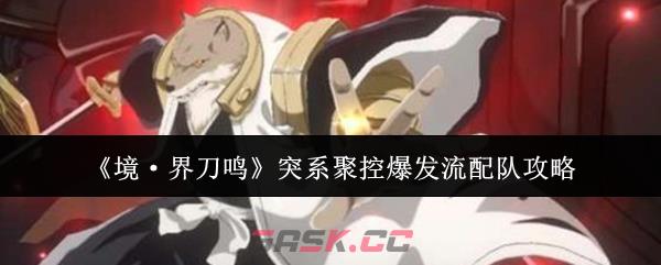 《境·界刀鸣》突系聚控爆发流配队攻略-第1张-手游攻略-GASK