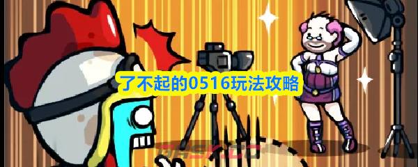 了不起的0516玩法攻略-第1张-手游攻略-GASK