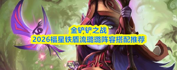 金铲铲之战2026福星铁盾流璐璐阵容搭配推荐