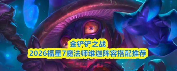 金铲铲之战2026福星7魔法师维迦阵容搭配推荐