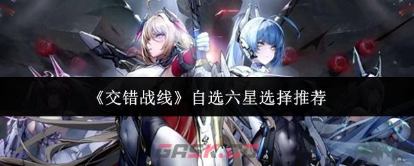 《交错战线》自选六星选择推荐-第1张-手游攻略-GASK