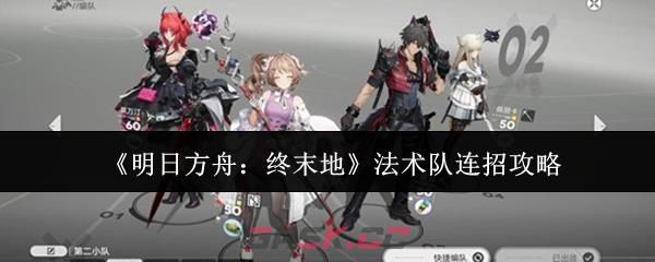 《明日方舟：终末地》法术队连招攻略