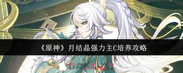 《原神》月结晶强力主C培养攻略