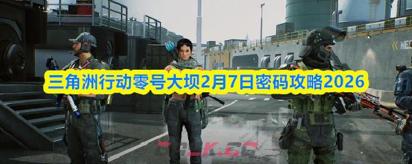 三角洲行动零号大坝2月7日密码攻略2026