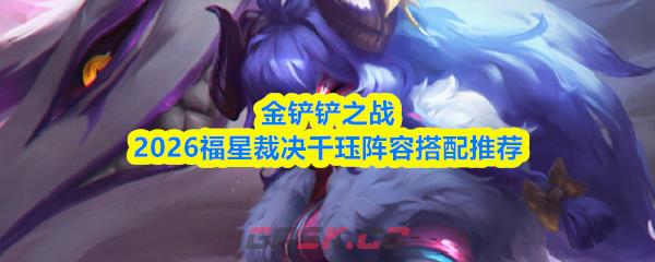 金铲铲之战2026福星裁决千珏阵容搭配推荐