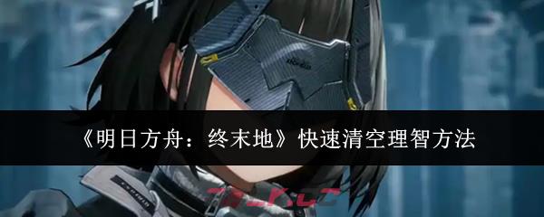 《明日方舟：终末地》快速清空理智方法