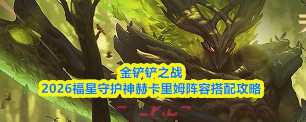 金铲铲之战2026福星守护神赫卡里姆阵容搭配攻略
