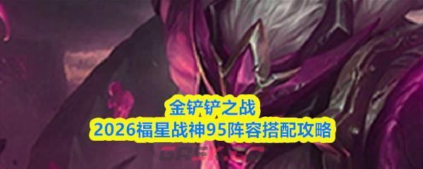 金铲铲之战2026福星战神95阵容搭配攻略