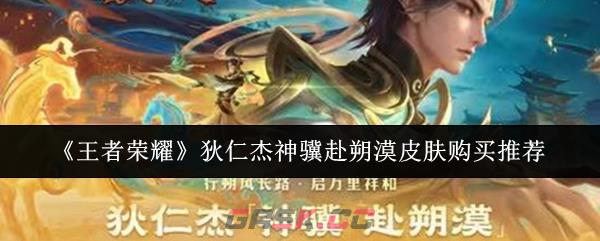 《王者荣耀》狄仁杰神骥赴朔漠皮肤购买推荐