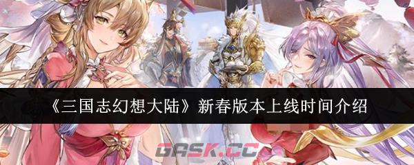 《三国志幻想大陆》新春版本上线时间介绍-第1张-手游攻略-GASK