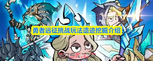 勇者远征挑战玩法遗迹挖掘介绍-第1张-手游攻略-GASK