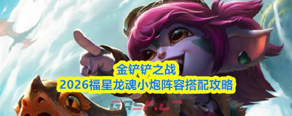金铲铲之战2026福星龙魂小炮阵容搭配攻略