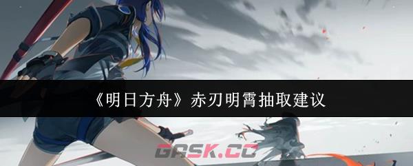 《明日方舟》赤刃明霄抽取建议