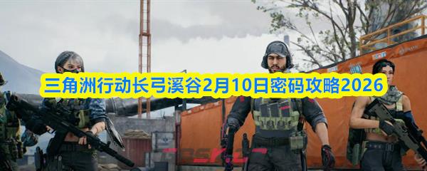 三角洲行动长弓溪谷2月10日密码攻略2026-第1张-手游攻略-GASK