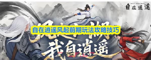自在逍遥风起前期玩法攻略技巧-第1张-手游攻略-GASK