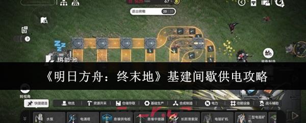 《明日方舟：终末地》基建间歇供电攻略-第1张-手游攻略-GASK