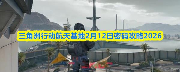 三角洲行动航天基地2月12日密码攻略2026