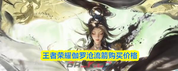 王者荣耀伽罗沧流箭购买价格