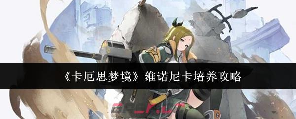 《卡厄思梦境》维诺尼卡培养攻略-第1张-手游攻略-GASK