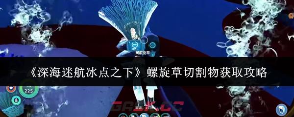 《深海迷航冰点之下》螺旋草切割物获取攻略