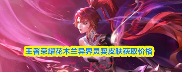王者荣耀花木兰异界灵契皮肤获取价格-第1张-手游攻略-GASK