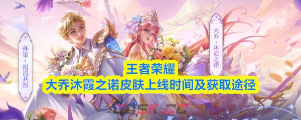 王者荣耀大乔沐霞之诺皮肤上线时间及获取途径-第1张-手游攻略-GASK