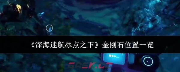 《深海迷航冰点之下》金刚石位置一览-第1张-手游攻略-GASK