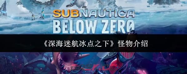 《深海迷航冰点之下》怪物介绍-第1张-手游攻略-GASK