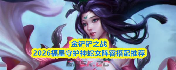 金铲铲之战2026福星守护神蛇女阵容搭配推荐