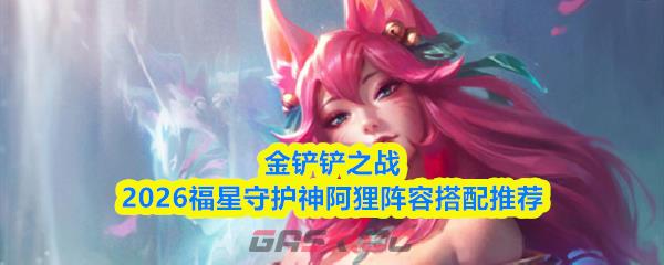 金铲铲之战2026福星守护神阿狸阵容搭配推荐
