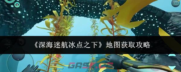 《深海迷航冰点之下》地图获取攻略