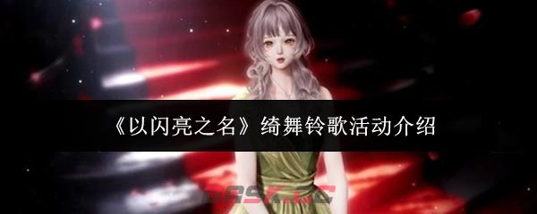 《以闪亮之名》绮舞铃歌活动介绍-第1张-手游攻略-GASK
