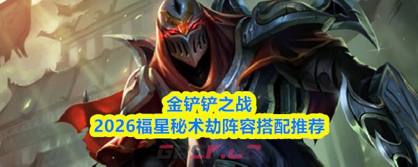 金铲铲之战2026福星秘术劫阵容搭配推荐-第1张-手游攻略-GASK