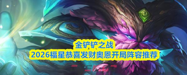 金铲铲之战2026福星恭喜发财奥恩开局阵容推荐