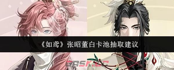 《如鸢》张昭董白卡池抽取建议-第1张-手游攻略-GASK