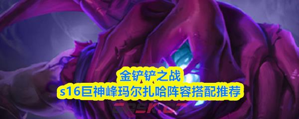 金铲铲之战s16巨神峰玛尔扎哈阵容搭配推荐