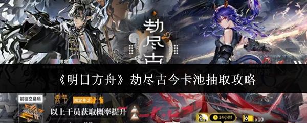 《明日方舟》劫尽古今卡池抽取攻略-第1张-手游攻略-GASK